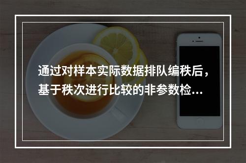 通过对样本实际数据排队编秩后，基于秩次进行比较的非参数检验称