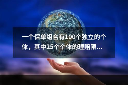 一个保单组合有100个独立的个体，其中25个个体的理赔限额为