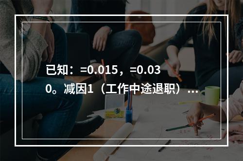 已知：=0.015，=0.030。减因1（工作中途退职）中终