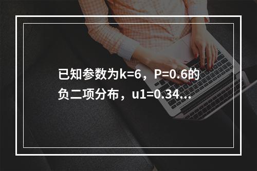 已知参数为k=6，P=0.6的负二项分布，u1=0.345，