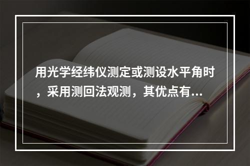 用光学经纬仪测定或测设水平角时，采用测回法观测，其优点有（