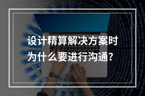 设计精算解决方案时为什么要进行沟通？