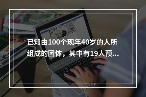 已知由100个现年40岁的人所组成的团体，其中有19人预计在