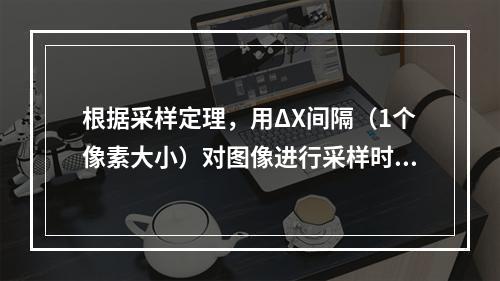 根据采样定理，用ΔX间隔（1个像素大小）对图像进行采样时，数