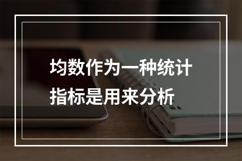 均数作为一种统计指标是用来分析