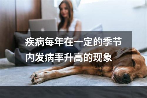 疾病每年在一定的季节内发病率升高的现象