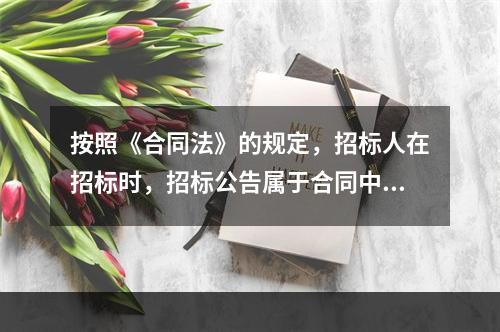 按照《合同法》的规定，招标人在招标时，招标公告属于合同中的