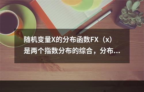 随机变量X的分布函数FX（x）是两个指数分布的综合，分布1是