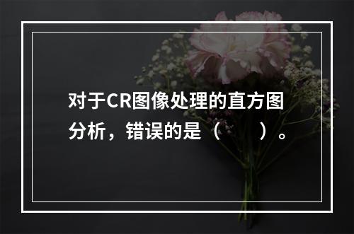 对于CR图像处理的直方图分析，错误的是（　　）。