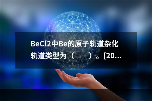 BeCl2中Be的原子轨道杂化轨道类型为（　　）。[201