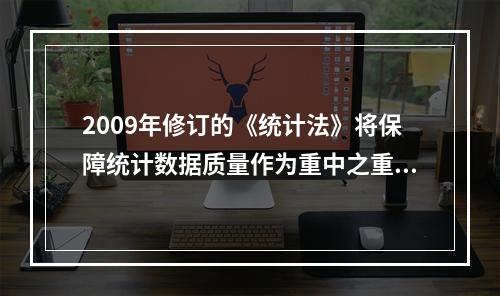 2009年修订的《统计法》将保障统计数据质量作为重中之重，确