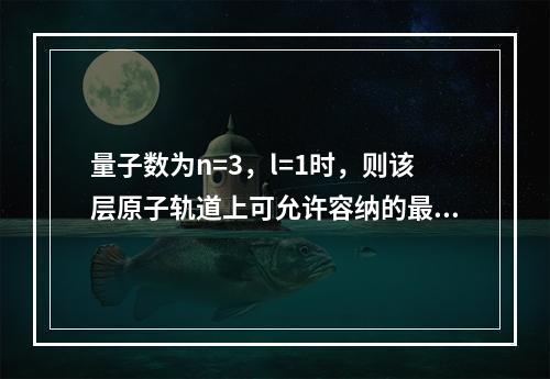 量子数为n=3，l=1时，则该层原子轨道上可允许容纳的最多