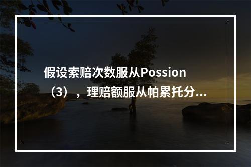 假设索赔次数服从Possion（3），理赔额服从帕累托分布（