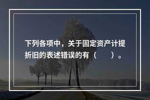 下列各项中，关于固定资产计提折旧的表述错误的有（　　）。