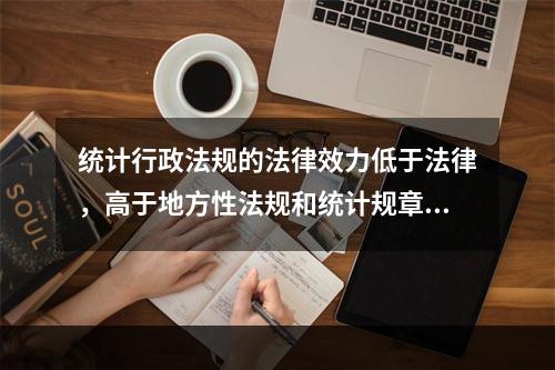 统计行政法规的法律效力低于法律，高于地方性法规和统计规章。