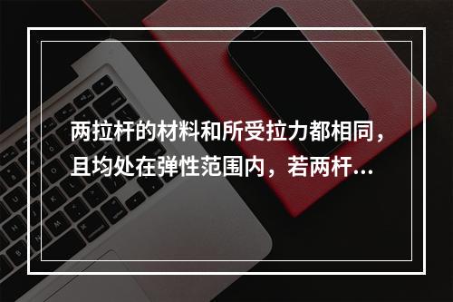 两拉杆的材料和所受拉力都相同，且均处在弹性范围内，若两杆长