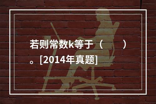 若则常数k等于（　　）。[2014年真题]