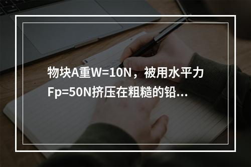 物块A重W=10N，被用水平力Fp=50N挤压在粗糙的铅垂