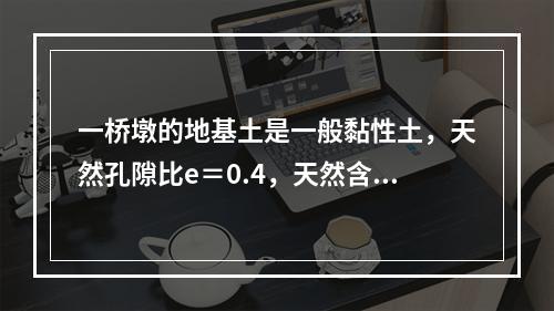 一桥墩的地基土是一般黏性土，天然孔隙比e＝0.4，天然含水