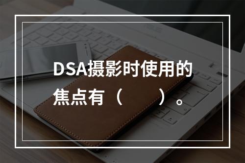 DSA摄影时使用的焦点有（　　）。