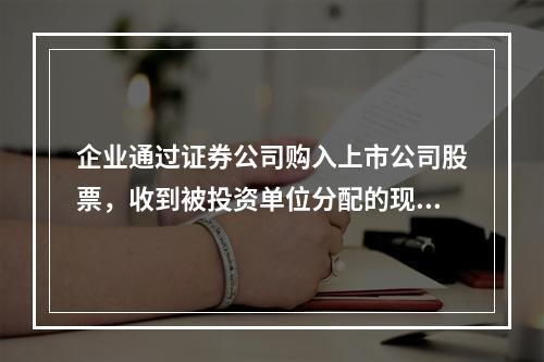 企业通过证券公司购入上市公司股票，收到被投资单位分配的现金股