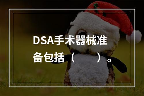 DSA手术器械准备包括（　　）。