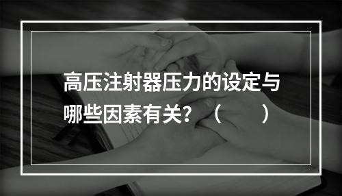 高压注射器压力的设定与哪些因素有关？（　　）