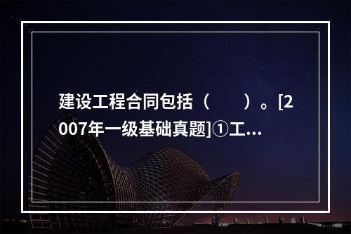 建设工程合同包括（　　）。[2007年一级基础真题]①工程