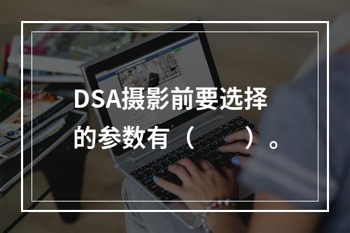 DSA摄影前要选择的参数有（　　）。