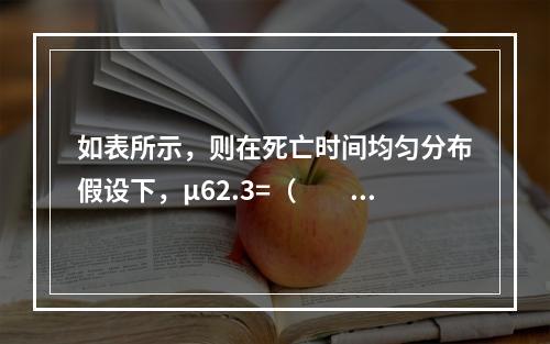 如表所示，则在死亡时间均匀分布假设下，μ62.3=（　　）。