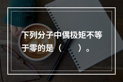 下列分子中偶极矩不等于零的是（　　）。