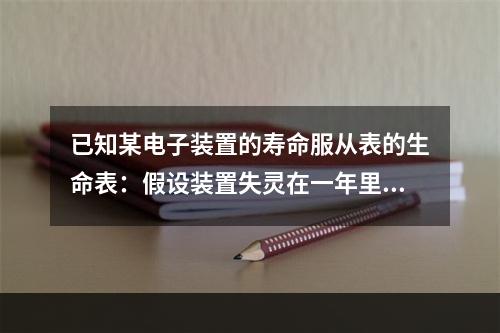 已知某电子装置的寿命服从表的生命表：假设装置失灵在一年里服从