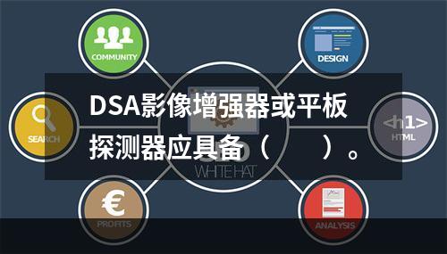 DSA影像增强器或平板探测器应具备（　　）。