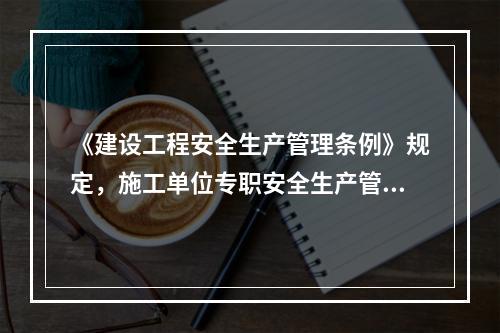 《建设工程安全生产管理条例》规定，施工单位专职安全生产管理