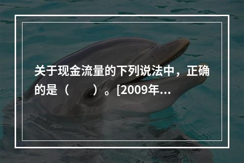 关于现金流量的下列说法中，正确的是（　　）。[2009年真