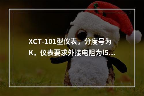 XCT-101型仪表，分度号为K，仪表要求外接电阻为l5Ω