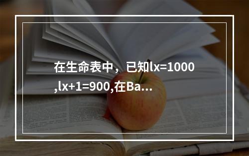 在生命表中，已知lx=1000,lx+1=900,在Bald