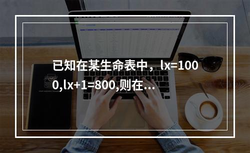 已知在某生命表中，lx=1000,lx+1=800,则在均匀