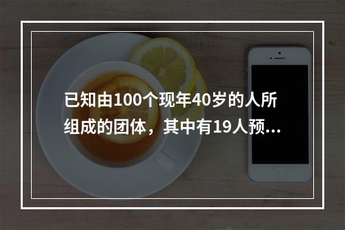 已知由100个现年40岁的人所组成的团体，其中有19人预计在