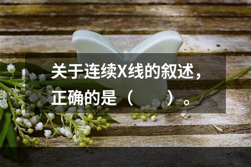 关于连续X线的叙述，正确的是（　　）。