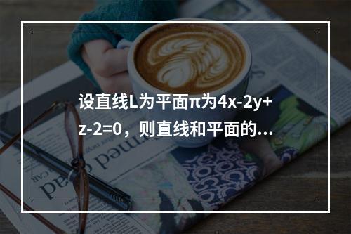 设直线L为平面π为4x-2y+z-2=0，则直线和平面的关