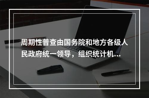 周期性普查由国务院和地方各级人民政府统一领导，组织统计机构