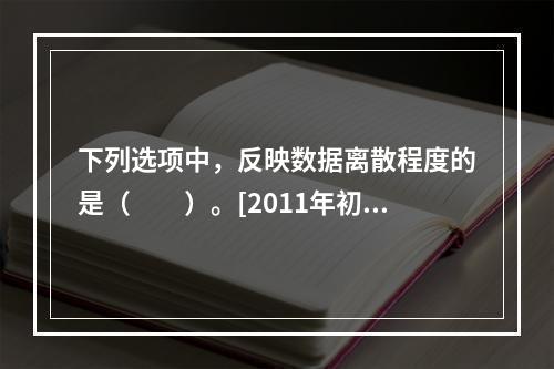 下列选项中，反映数据离散程度的是（　　）。[2011年初级