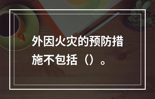 外因火灾的预防措施不包括（）。