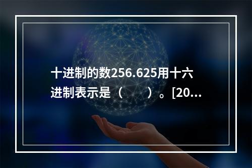 十进制的数256.625用十六进制表示是（　　）。[201