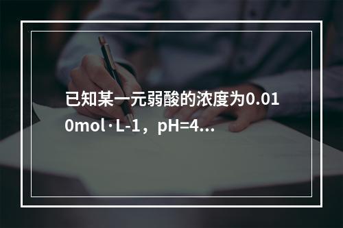 已知某一元弱酸的浓度为0.010mol·L-1，pH=4.