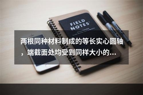 两根同种材料制成的等长实心圆轴，端截面处均受到同样大小的扭