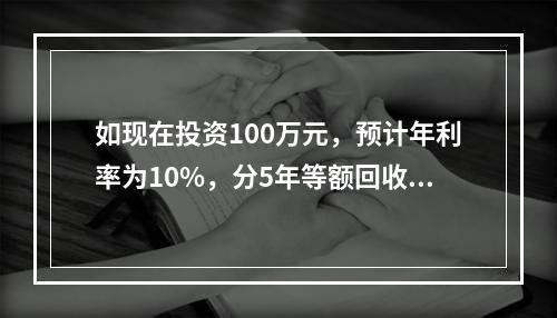 如现在投资100万元，预计年利率为10%，分5年等额回收，