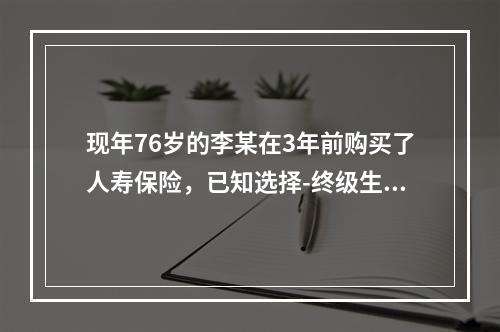 现年76岁的李某在3年前购买了人寿保险，已知选择-终级生命表