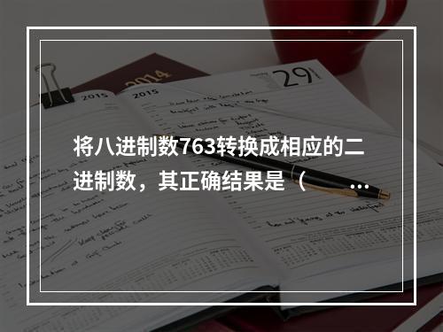 将八进制数763转换成相应的二进制数，其正确结果是（　　）